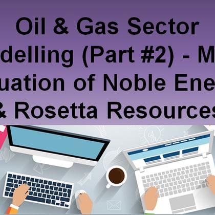 Oil & Gas Sector Modeling (Part #2) - M&A Valuation of Noble Energy & Rosetta Resources