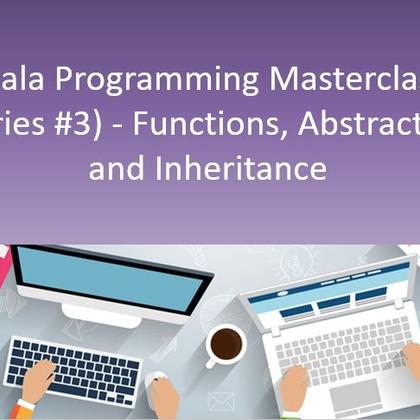 Scala Programming Masterclass (Series #3) - Functions, Abstraction and Inheritance