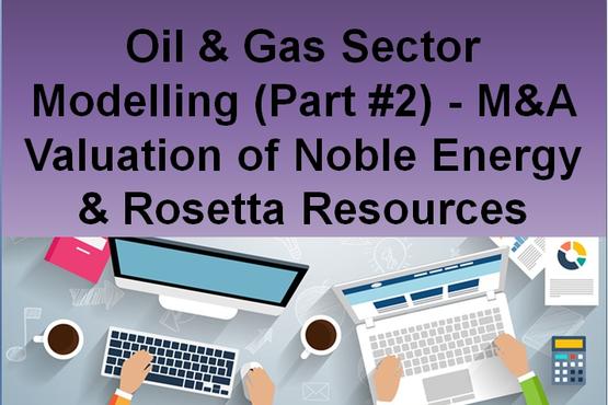 Oil & Gas Sector Modeling (Part #2) - M&A Valuation of Noble Energy & Rosetta Resources