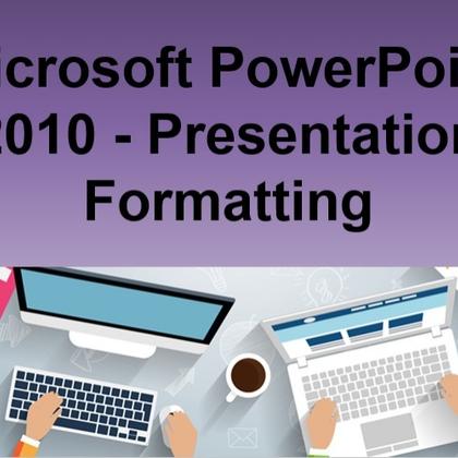 Microsoft PowerPoint 2010 - Presentation Formatting