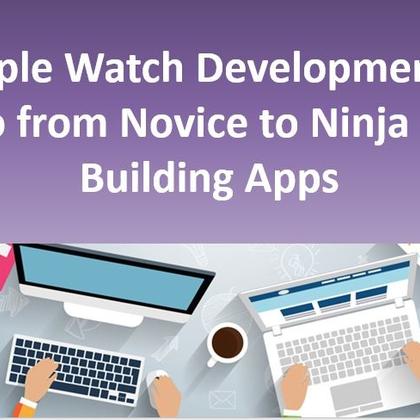 Apple Watch Development - Go from Novice to Ninja by Building Apps