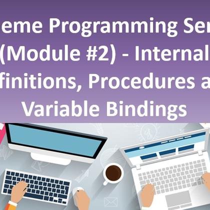 Scheme Programming Series (Module #2) - Internal Definitions, Procedures and Variable Bindings