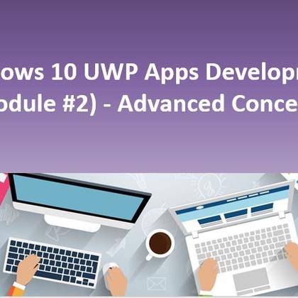 Windows 10 UWP Apps Development (Module #2) - Advanced Concepts