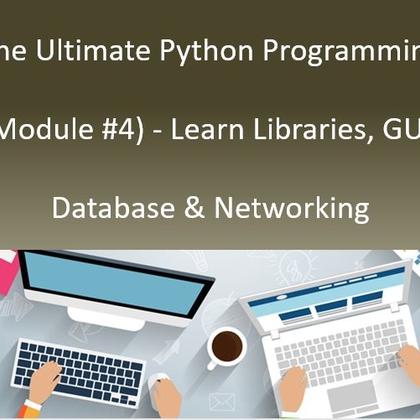 The Ultimate Python Programming (Module #4) - Learn Libraries, GUI, Database & Networking