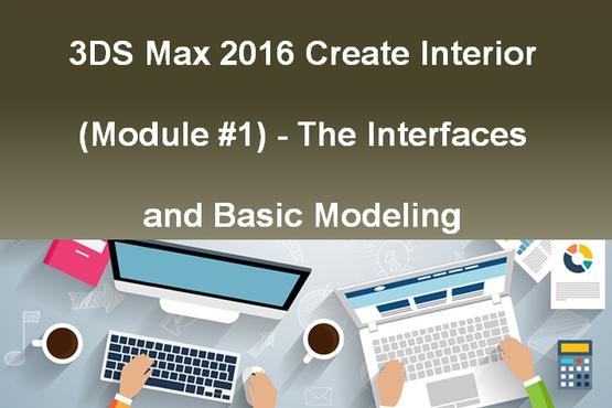 3DS Max 2016 Create Interior (Module #1) - The Interfaces and Basic Modeling