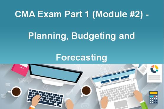 CMA Exam Part 1 (Module #2) - Planning, Budgeting and Forecasting