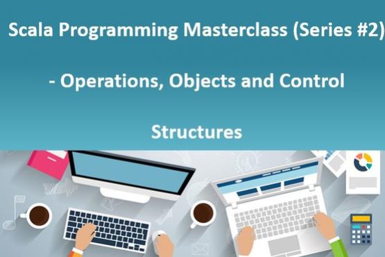 Scala Programming Masterclass (Series #2) - Operations, Objects and Control Structures